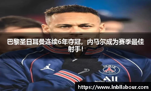 巴黎圣日耳曼连续6年夺冠，内马尔成为赛季最佳射手！