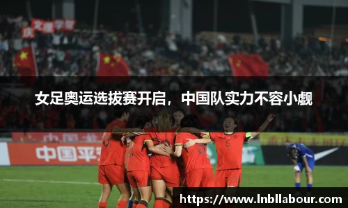 女足奥运选拔赛开启，中国队实力不容小觑