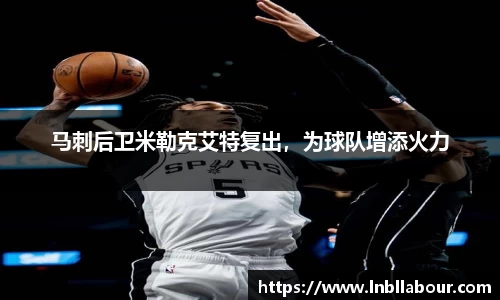 马刺后卫米勒克艾特复出，为球队增添火力
