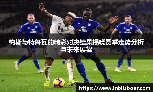 梅斯与特鲁瓦的精彩对决结果揭晓赛季走势分析与未来展望