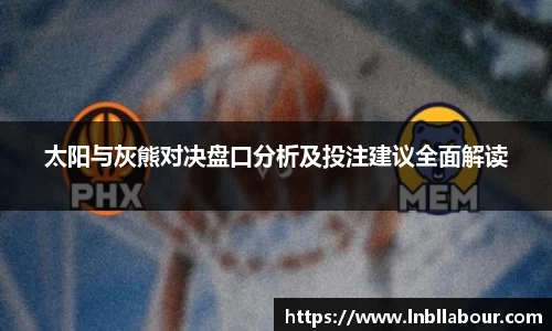 太阳与灰熊对决盘口分析及投注建议全面解读