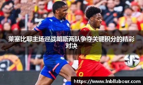 莱塞比耶主场迎战朗斯两队争夺关键积分的精彩对决