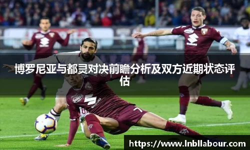 博罗尼亚与都灵对决前瞻分析及双方近期状态评估