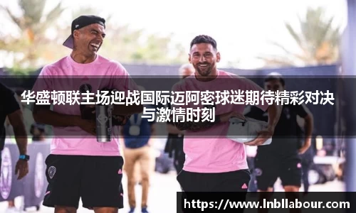 华盛顿联主场迎战国际迈阿密球迷期待精彩对决与激情时刻