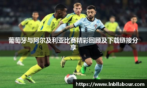 葡萄牙与阿尔及利亚比赛精彩回顾及下载链接分享